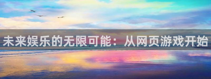 杏宇娱乐平台最新版下载官网：未来娱乐的无限可能：从网页游戏开